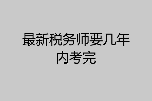 最新税务师要几年内考完