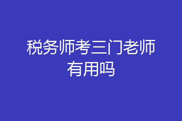 税务师考三门老师有用吗