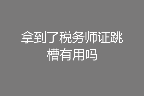 拿到了税务师证跳槽有用吗