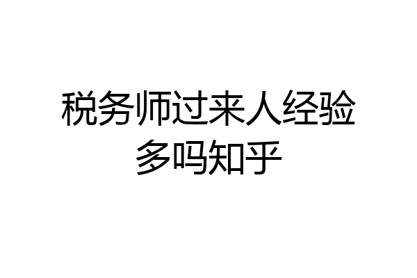 税务师过来人经验多吗知乎