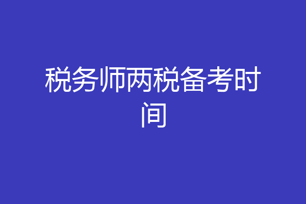 税务师两税备考时间
