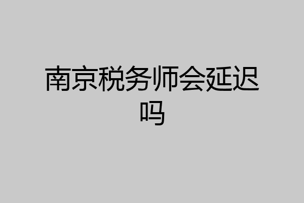 南京税务师会延迟吗