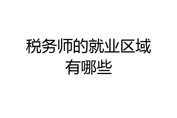 税务师的就业区域有哪些