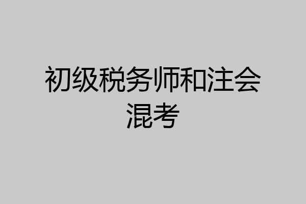 初级税务师和注会混考