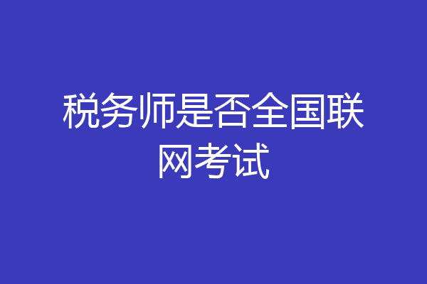 税务师是否全国联网考试