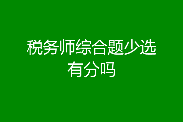 税务师综合题少选有分吗