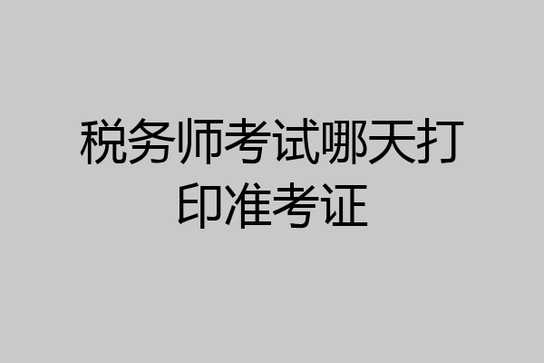 税务师考试哪天打印准考证