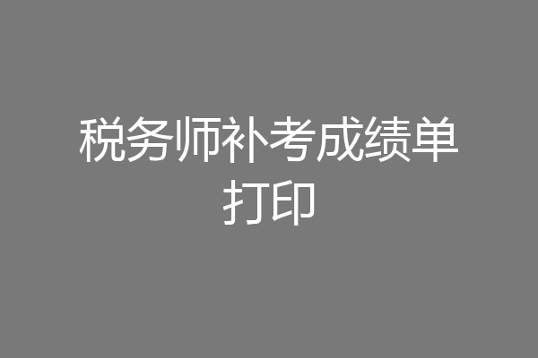 税务师补考成绩单打印