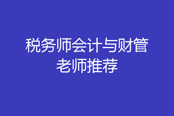 税务师会计与财管老师推荐