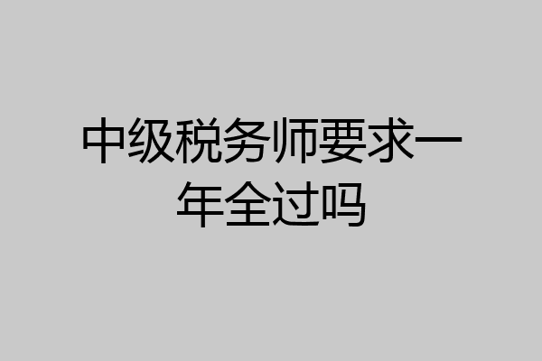 中级税务师要求一年全过吗