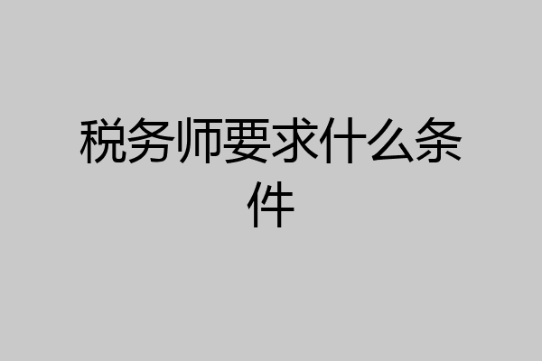 税务师要求什么条件
