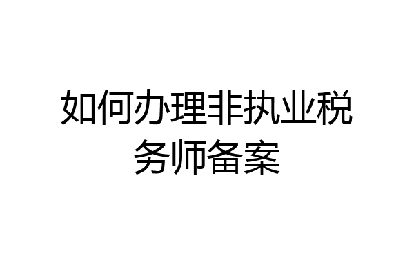 如何办理非执业税务师备案
