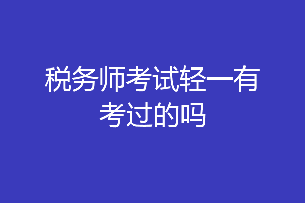 税务师考试轻一有考过的吗