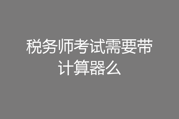 税务师考试需要带计算器么