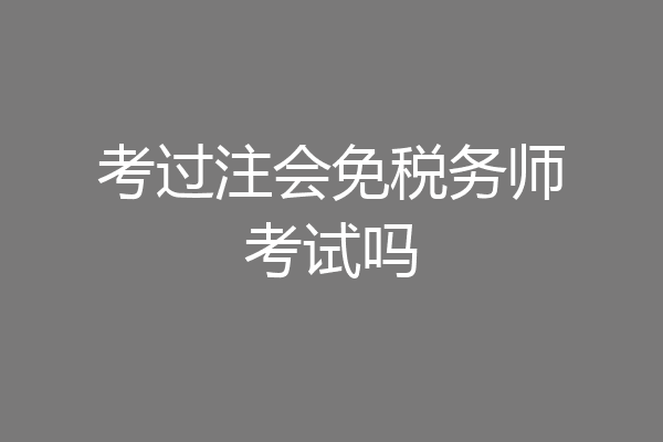 考过注会免税务师考试吗