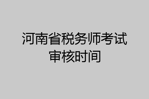 河南省税务师考试审核时间