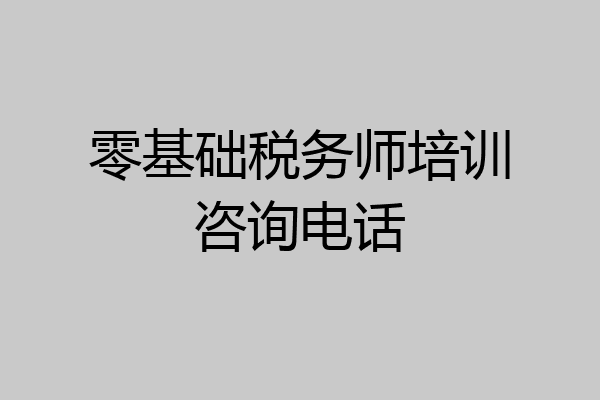 零基础税务师培训咨询电话