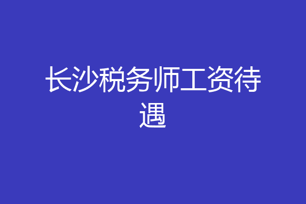 长沙税务师工资待遇