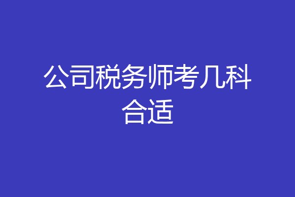 公司税务师考几科合适