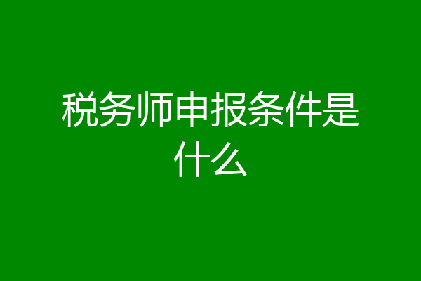 税务师申报条件是什么