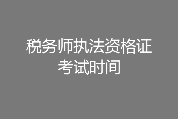 税务师执法资格证考试时间