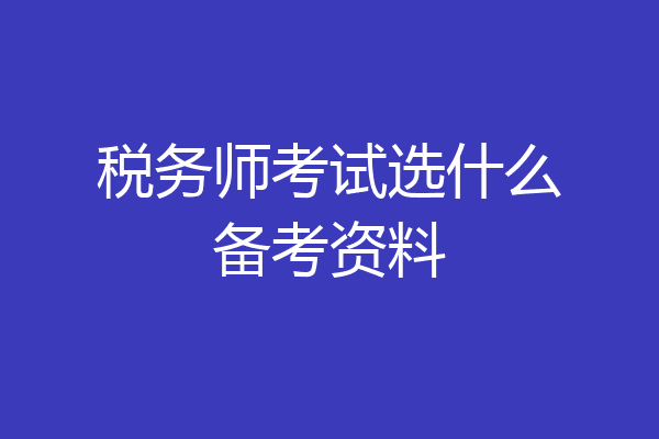 税务师考试选什么备考资料