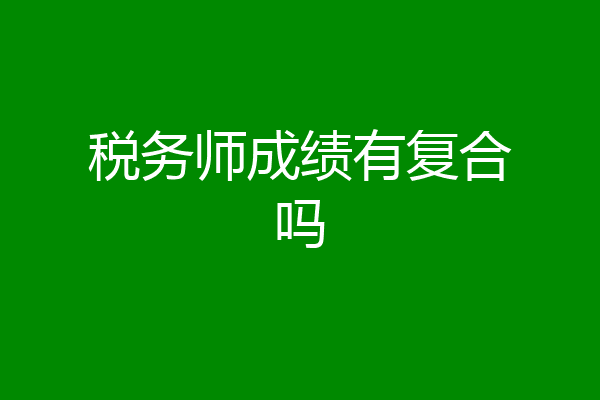税务师成绩有复合吗