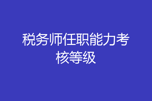 税务师任职能力考核等级