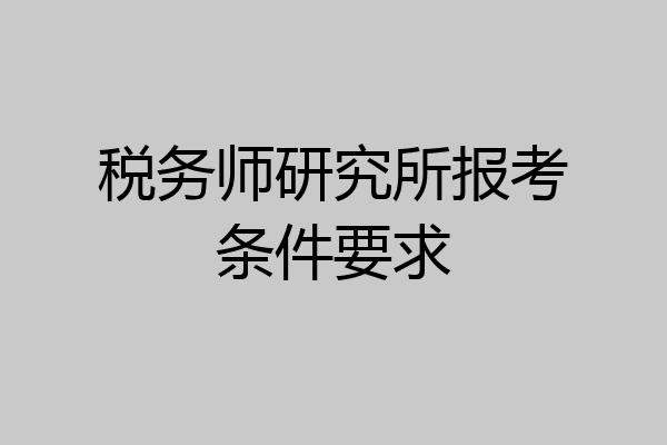 税务师研究所报考条件要求
