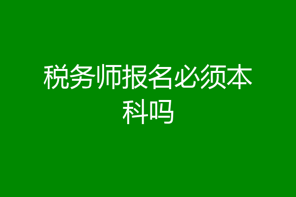 税务师报名必须本科吗