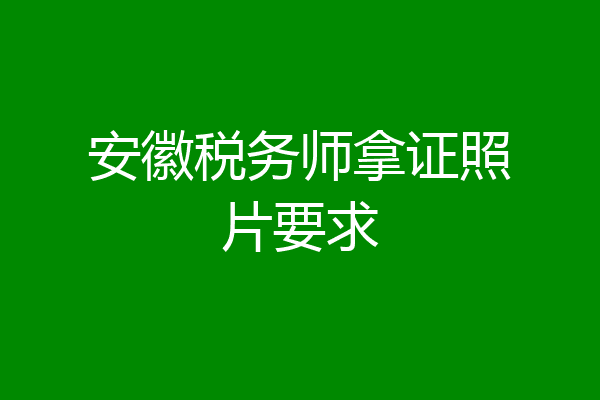 安徽税务师拿证照片要求
