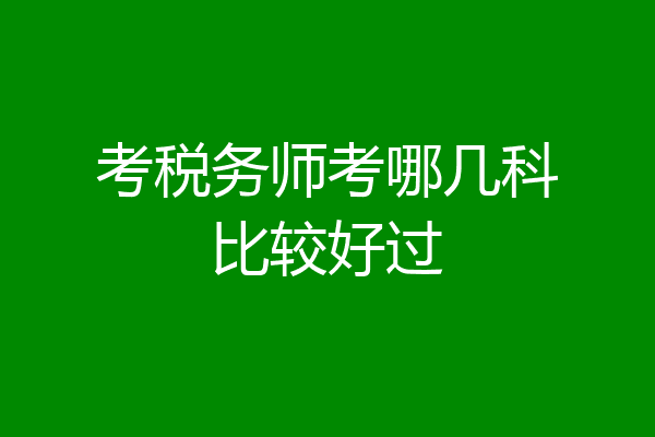 考税务师考哪几科比较好过