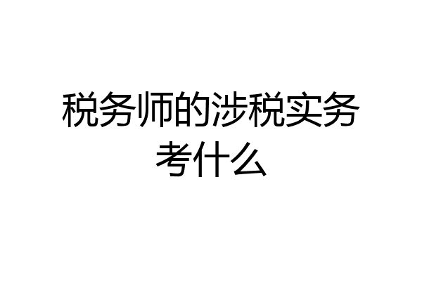 税务师的涉税实务考什么