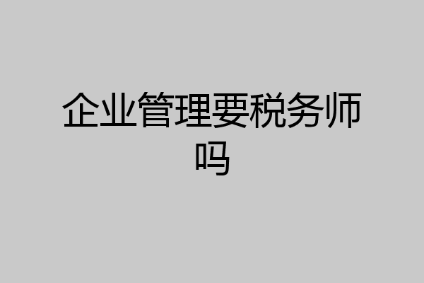 企业管理要税务师吗