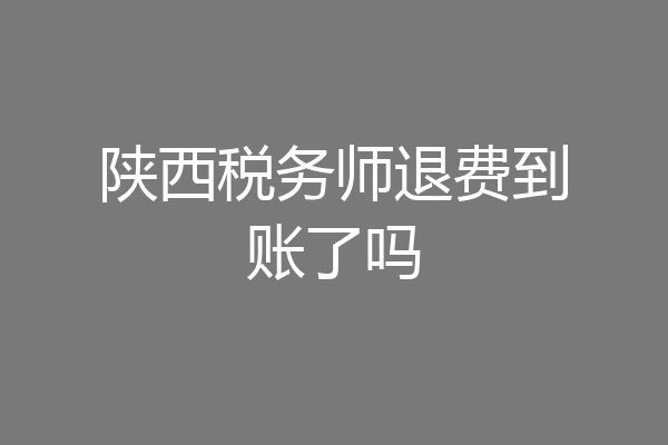 陕西税务师退费到账了吗