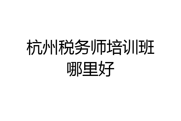 杭州税务师培训班哪里好