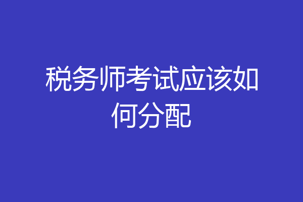 税务师考试应该如何分配