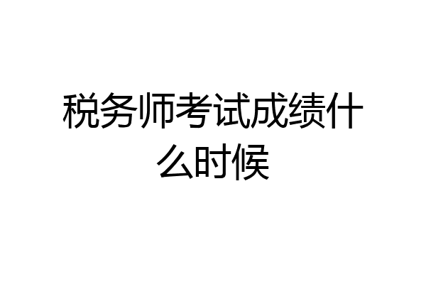 税务师考试成绩什么时候