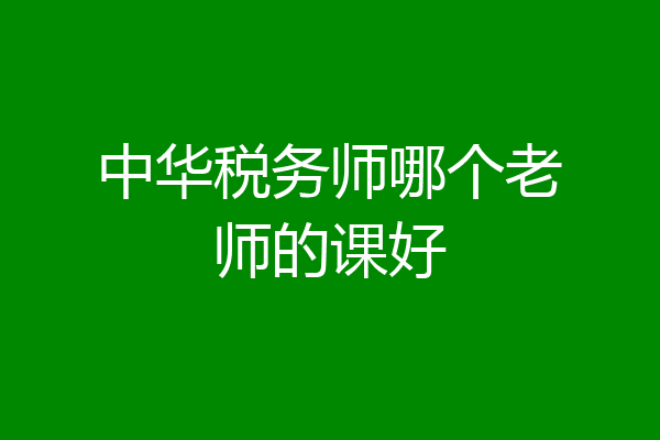 中华税务师哪个老师的课好