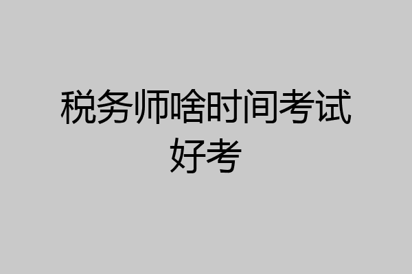 税务师啥时间考试好考