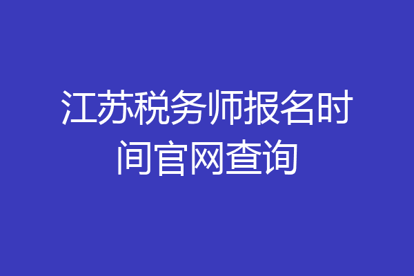 江苏税务师报名时间官网查询