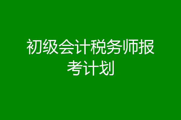 初级会计税务师报考计划