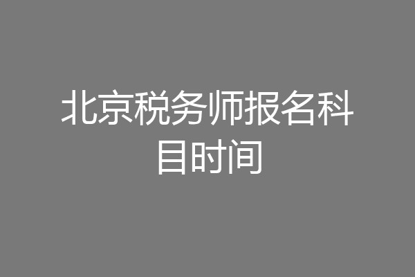 北京税务师报名科目时间