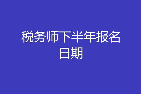 税务师下半年报名日期