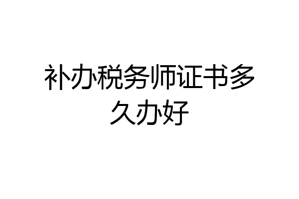 补办税务师证书多久办好