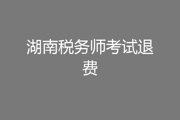湖南税务师考试退费
