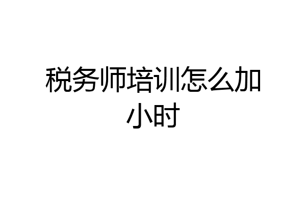 税务师培训怎么加小时