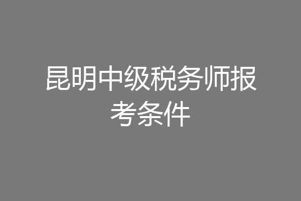 昆明中级税务师报考条件