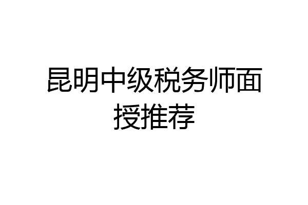 昆明中级税务师面授推荐