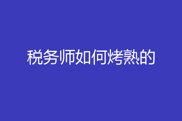 税务师如何烤熟的